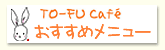 TO-FU Cafe �������߃��j���[